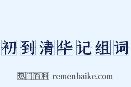 初到清华记组词是什么意思的图片